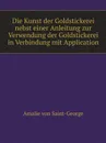 Die Kunst der Goldstickerei nebst einer Anleitung zur Verwendung der Goldstickerei in Verbindung mit Application - Amalie von Saint-George