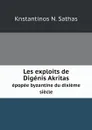 Les exploits de Digenis Akritas. epopee byzantine du dixieme siecle - Knstantinos N. Sathas