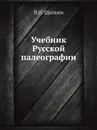Учебник Русской палеографии - В.Н. Щепкин
