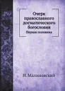 Очерк православного догматического богословия. Первая половина - Н. Малиновский