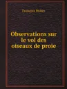 Observations sur le vol des oiseaux de proie - François Huber