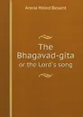 The Bhagavad-gita. or the Lord`s song - Annie Wood Besant