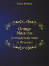 Orange blossoms. A comedy with music in three acts - Victor Herbert