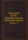 Year book of the Dutchess County Historical Society. Volume 1-5 - Неизвестный автор