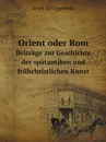 Orient oder Rom. Beitrage zur Geschichte der spatantiken und fruhchristlichen Kunst - Josef Strzygowski