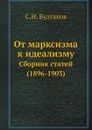 От марксизма к идеализму. Сборник статей (1896-1903) - С.Н. Булгаков