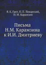 Письма Н.М. Карамзина к И.И. Дмитриеву - Я. К. Грот, П. П. Пекарский, Н. М. Карамзин