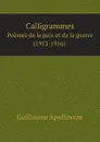 Calligrammes. Poemes de la paix et da la guerre (1913-1916) - Guillaume Apollinaire