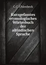 Kurzgefasstes etymologisches Worterbuch der altindischen Sprache - C.C. Uhlenbeck