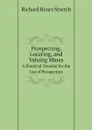 Prospecting, Locating, and Valuing Mines. A Practical Treatise for the Use of Prospectors - Richard Henry Stretch