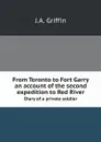 From Toronto to Fort Garry. An account of the second expedition to Red River: diary of a private soldier - J.A. Griffin