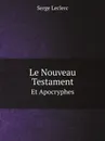 Le Nouveau Testament. Et Apocryphes - Serge Leclerc