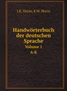 Handworterbuch der deutschen Sprache. Volume 1. A-K - J.K. Heyse, K.W. Heyse