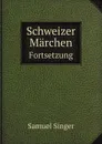 Schweizer Marchen. Fortsetzung - S. Singer