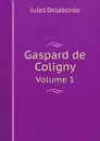 Gaspard de Coligny. Volume 1 - Jules Delaborde