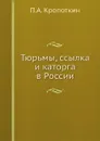 Тюрьмы, ссылка и каторга в России - П. А. Кропоткин