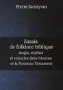 Essais de folklore biblique. magie, mythes et miracles dans l'Ancien et la Nouveau Testament - Pierre Saintyves