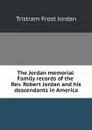 The Jordan memorial. Family records of the Rev. Robert Jordan and his descendants in America - Tristram Frost Jordan