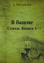 В башне. Стихи. Книга 1 - А. Рославлев