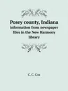 Posey county, Indiana. Information from newspaper files in the New Harmony library - C.C. Cox