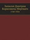 Записки Дмитрия Борисовича Мертваго. 1760-1824 - Д. Б. Мертваго