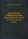 Zur naheren Aufklarung uber den Krieg von 1812. Nach archivalischen Quellen - Fedor Ivanovich Smitt