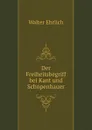 Der Freiheitsbegriff bei Kant und Schopenhauer - Walter Ehrlich