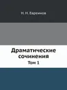 Драматические сочинения. Том 1 - Н. Н. Евреинов