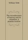 The recrudescence of leprosy and its causation. A popular treatise - William Tebb