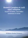 Homeri Carmina et cycli epici reliquiae. Graece et latine, cum indice nominum et rerum - Wilhelm Dindorf Homero