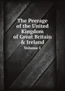 The Peerage of the United Kingdom of Great Britain & Ireland. Volume 1 - John Debrett