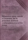 Memoires pour servir a l'histoire de la province d'Artois. et principalement de la Ville D'arras - Alexandre-Xavier Harduin