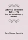 Lettres a sa femme 1784-1792. Avec une introduction et des notes - Esterházy de Galantha