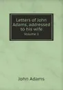 Letters of John Adams, addressed to his wife. Volume 1 - John Adams
