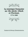 La musique francaise au 18e siecle: Gluck et Piccinni,. 1774-1880 - Gustave le Brisoys Desnoiresterres