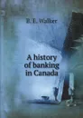 A history of banking in Canada - B.E. Walker