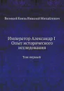 Император Александр I Опыт исторического исследования. Том 1 - Великий Князь Николай Михайлович