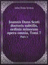 Joannis Duns Scoti doctoris subtilis, ordinis minorum opera omnia, Tomi 7. Pars 1 - John Duns Scotus