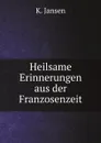 Heilsame Erinnerungen aus der Franzosenzeit - K. Jansen