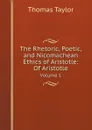 The Rhetoric, Poetic, and Nicomachean Ethics of Aristotle: Of Aristotle. Volume 1 - Thomas Taylor
