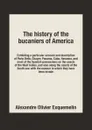 The history of the bucaniers of America. Exhibiting a particular account and description of Porto Bello, Chagre, Panama, Cuba, Havanna, and most of the Spanish possessions on the coasts of the West Indies, and also all along the coasts of the South … - Alexandre Olivier Exquemelin