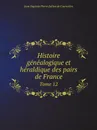 Histoire genealogique et heraldique des pairs de France. Tome 12 - Jean Baptiste Pierre Jullien de Courcelles