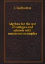 Algebra for the use of colleges and schools with numerous examples - I. Todhunter