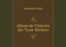 Album de l'histoire des Trois-Rivieres - Benjamin Sulte