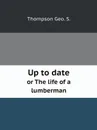 Up to date. or The life of a lumberman - Thompson Geo. S.