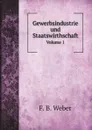 Gewerbsindustrie und Staatswirthschaft. Volume 1 - Friedrich Benedict Weber