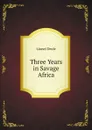 Three Years in Savage Africa - Lionel Decle