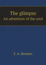 The glimpse. An adventure of the soul - E. A. Bennett