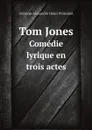 Tom Jones. Comedie lyrique en trois actes - Antoine-Alexandre Henri Poinsinet