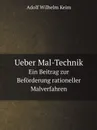 Ueber Mal-Technik. Ein Beitrag zur Beforderung rationeller Malverfahren - Adolf Wilhelm Keim